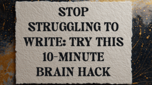 Stop Struggling to Write: Try This 10-Minute Brain Hack